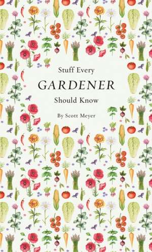 Stuff Every Gardener Should Know de Scott Meyer