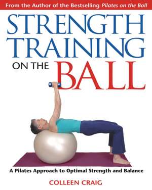 Strength Training on the Ball: A Pilates Approach to Optimal Strength and Balance de Colleen Craig