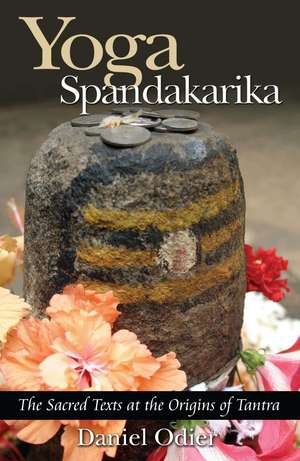 Yoga Spandakarika: The Sacred Texts at the Origins of Tantra de Daniel Odier