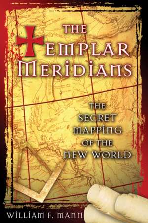 The Templar Meridians: The Secret Mapping of the New World de William F. Mann