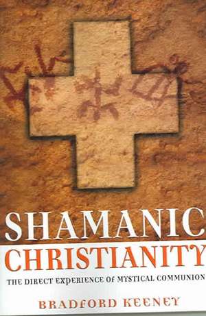 Shamanic Christianity: The Direct Experience of Mystical Communion de Bradford P. Keeney