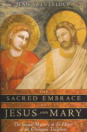 The Sacred Embrace of Jesus and Mary: The Sexual Mystery at the Heart of the Christian Tradition de Jean-Yves Leloup