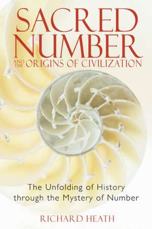 Sacred Number and the Origins of Civilization: The Unfolding of History Through the Mystery of Number de Richard Heath