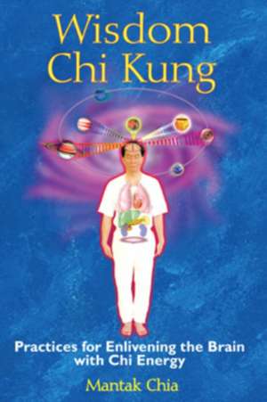 Wisdom Chi Kung: Practices for Enlivening the Brain with Chi Energy de Mantak Chia