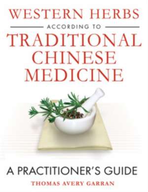 Western Herbs According to Traditional Chinese Medicine: A Practitioner's Guide de Thomas Avery Garran