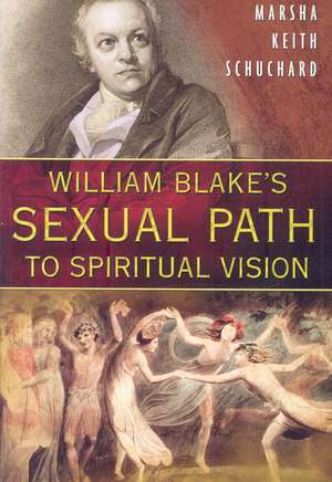 William Blake's Sexual Path to Spiritual Vision de Marsha Keith Schuchard