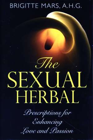 The Sexual Herbal: Prescriptions for Enhancing Love and Passion de Brigitte Mars