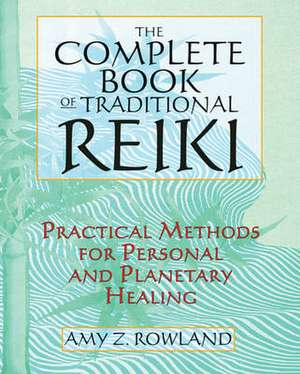 The Complete Book of Traditional Reiki: Practical Methods for Personal and Planetary Healing de Amy Z. Rowland