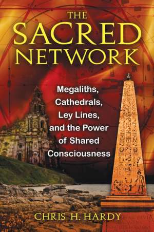 The Sacred Network: Megaliths, Cathedrals, Ley Lines, and the Power of Shared Consciousness de Chris H. Hardy