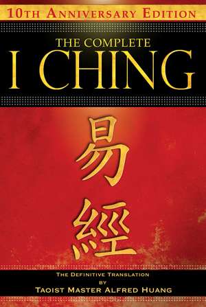 The Complete I Ching — 10th Anniversary Edition: The Definitive Translation by Taoist Master Alfred Huang de Taoist Master Alfred Huang