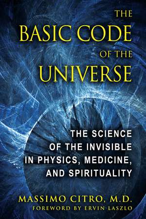 The Basic Code of the Universe: The Science of the Invisible in Physics, Medicine, and Spirituality de Massimo Citro M.D.