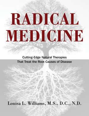 Radical Medicine: Cutting-Edge Natural Therapies That Treat the Root Causes of Disease de Louisa L. Williams