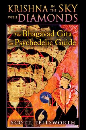 Krishna in the Sky with Diamonds: The Bhagavad Gita as Psychedelic Guide de Scott Teitsworth