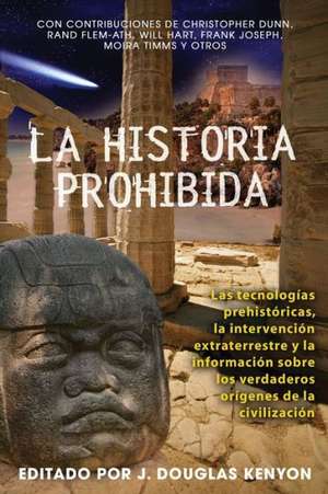 La Historia Prohibida: Las Tecnologias Prehistoricas, la Intervencion Extraterrestre y la Informacion Sobre los Verdaderos Origenes de la Civ = Forbi de J. Douglas Kenyon