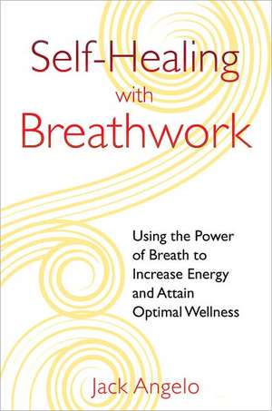 Self-Healing with Breathwork: Using the Power of Breath to Increase Energy and Attain Optimal Wellness de Jack Angelo