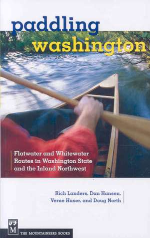 Paddling Washington: Flatwater and Whitewater Routes in Washington State and the Inland Northwest de Rich Landers