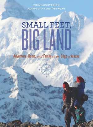 Small Feet, Big Land: Adventure, Home, and Family on the Edge of Alaska de Erin McKittrick