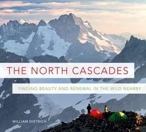 The North Cascades: Finding Beauty and Renewal in the Wild Nearby de William Dietrich