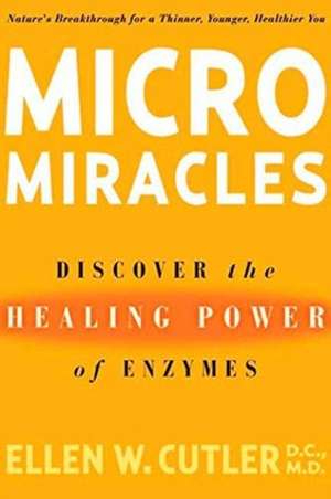 Micromiracles: Discover the Healing Power of Enzymes de ELLEN W. CUTLER