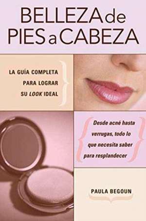 Belleza de Pies A Cabeza: La Guia Completa Para Lograr su Look Ideal de Paula Begoun