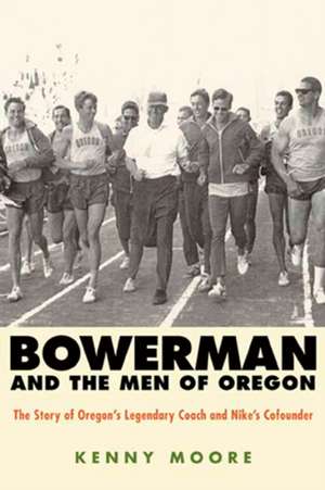 Bowerman and the Men of Oregon: The Story of Oregon's Legendary Coach and Nike's Cofounder de Kenny Moore