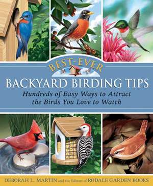 Best-Ever Backyard Birding Tips: Hundreds of Easy Ways to Attract the Birds You Love to Watch de Deborah L. Martin