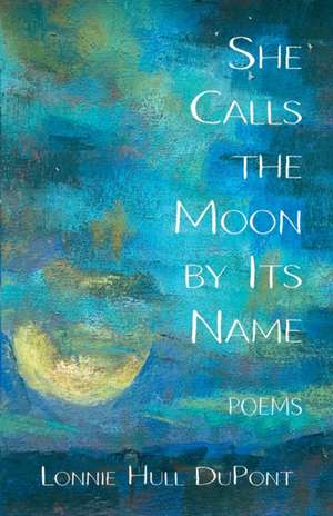 She Calls the Moon by Its Name: Poems de Lonnie Hull DuPont