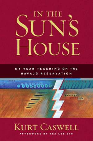 In the Sun's House: My Year Teaching on the Navajo Reservation de Kurt Caswell