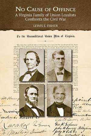 No Cause of Offence: A Virginia Family of Union Loyalists Confronts the Civil War de Lewis F. Fisher