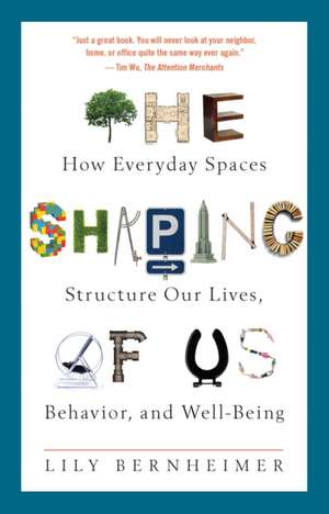 The Shaping of Us: How Everyday Spaces Structure Our Lives, Behavior, and Well-Being de Lily Bernheimer