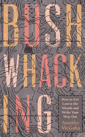 Bushwhacking: How to Get Lost in the Woods and Write Your Way Out de Jennifer McGaha