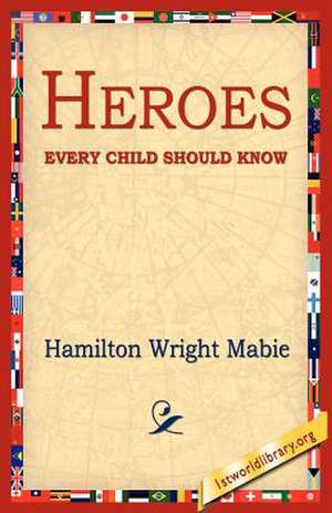 Heroes Every Child Should Know de Hamilton Wright Mabie