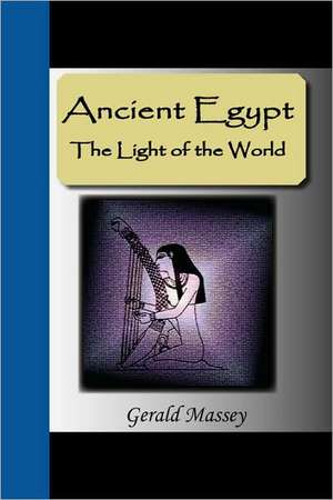 Ancient Egypt - The Light of the World de Gerald Massey