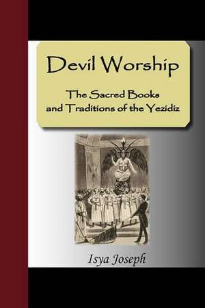 Devil Worship - The Sacred Books and Traditions of the Yezidiz de Isya Joseph