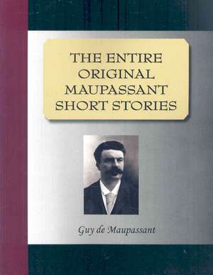 The Entire Original Maupassant Short Stories de Guy de Maupassant