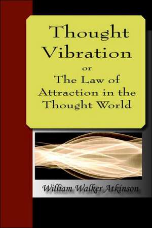 Thought Vibration Or, the Law of Attraction in the Thought World: Laws de William Walker Atkinson