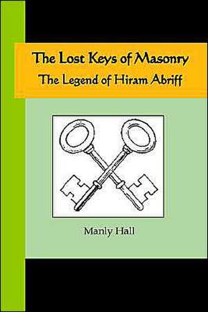 The Lost Keys of Masonry - The Legend of Hiram Abriff de MANLY HALL