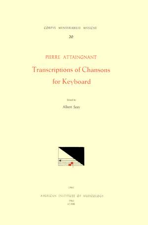 CMM 20 PIERRE ATTAINGNANT (before 1500 after 1553), Transcriptions of Chansons for Keyboard (1531), edited by Albert Seay de Albert Seay