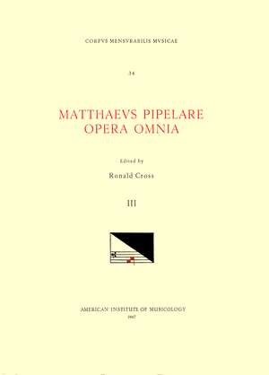 CMM 34 MATHAEUS PIPELARE (d. shortly after 1500), Opera Omnia, edited by Ronald Cross in 3 volumes. Vol. III Missa Joannes Christi care - Ecce puer meus, Missa L'Home armé, Missa Mi mi, Missa sine nomine (Segovia-Jena), Missa sine nomine (Vienna) de Ronald Cross