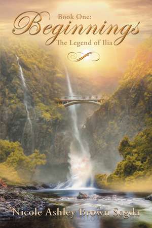 Book One: Beginnings: The Legend of Ilia de Nicole Ashley Brown Segda