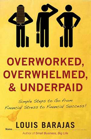 Overworked, Overwhelmed, and Underpaid: Simple Steps to Go From Stress to Success de Louis Barajas