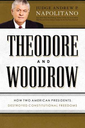 Theodore and Woodrow: How Two American Presidents Destroyed Constitutional Freedom de Andrew P. Napolitano