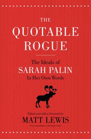 The Quotable Rogue: The Ideals of Sarah Palin in Her Own Words de Matt Lewis