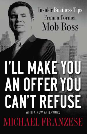 I'll Make You an Offer You Can't Refuse: Insider Business Tips from a Former Mob Boss de Michael Franzese