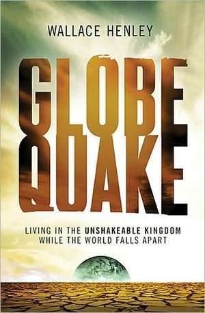 Globequake: Living in the Unshakeable Kingdom While the World Falls Apart de Wallace Henley