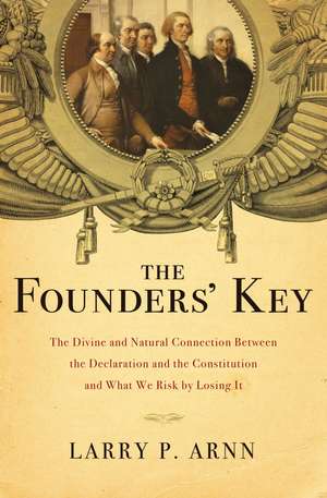 The Founders' Key: The Divine and Natural Connection Between the Declaration and the Constitution and What We Risk by Losing It de Dr. Larry Arnn