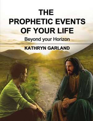 The Prophetic Events Of Your Life: Beyond Your Horizon de Kathryn Garland