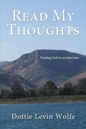 Read My Thoughts: Finding GOD in my everyday de Dottie Levin Wolfe