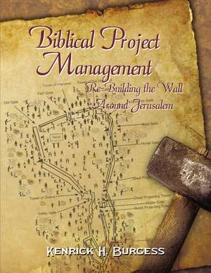 Biblical Project Management: Re-Building the Wall Around Jerusalem de Kenrick H. Burgess