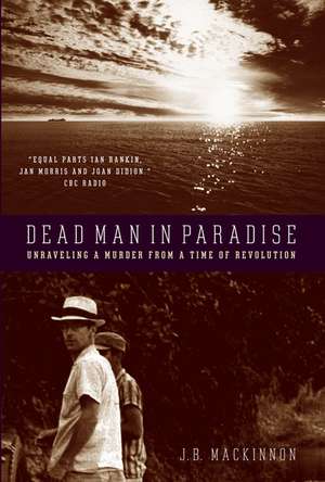 Dead Man in Paradise: Unraveling a Murder from a Time of Revolution de J. B. Mackinnon